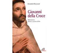 Giovanni della Croce. Riformatore, mistico e poeta di Dio