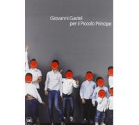 Giovanni Gastel per il Piccolo Principe. Ediz. illustrata