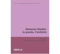 Giovanni Giudici: la poesia, l'archivio - Carrara G. (cur.); Neri L. (cur.)