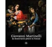 Giovanni Martinelli da Montevarchi pittore in Firenze. Ediz. illustrata