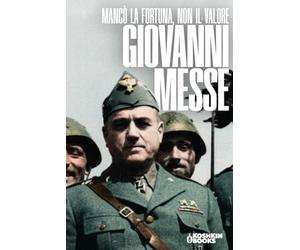 Giovanni Messe: Mancò la fortuna, non il valore
