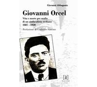 Giovanni Orcel. Vita e morte per mafia di un sindacalista siciliano 1887-1920
