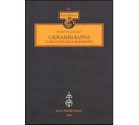 Giovanni Papini. La reazione alla modernità - Castaldini Alberto