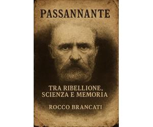 Giovanni Passannante: Tra ribellione, scienza e memoria