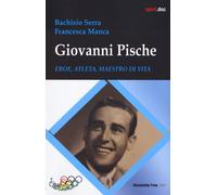 Giovanni Pische. Eroe, atleta, maestro di vita - Bachisio Serra, Manca Francesca