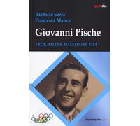 GIOVANNI PISCHE. EROE, ATLETA, MAESTRO DI VITA - BACHISIO SERRA, MANCA
