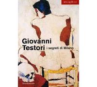 Giovanni Testori. I segreti di Milano. Catalogo della mostra (Milano, 28 novembre 2003-15 febbraio 2004)