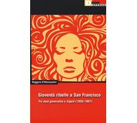 Gioventu ribelle a San Francisco. Tra «beat generation» e «hippie» (1956-1967) [