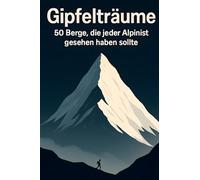 Gipfelträume: 50 Berge, die jeder Alpinist gesehen haben sollte