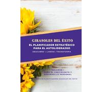 Girasoles del Éxito: Planificador Estratégico de Autoliderazgo - Volumen I: Descubre | Lidera |Transforma