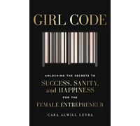 Girl Code: Unlocking the Secrets to Success, Sanity and Happiness for the Female Entrepreneur