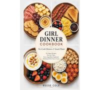 GIRL DINNER COOKBOOK : No-Cook Dinners & Snack Plates: No Vague Recipes, Not Just Vibes, Every Ingredient Explained, Nothing Left for You to Guess