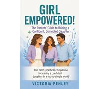 Girl Empowered!:: The Parents’ Guide to Raising a Confident, Connected Daughter