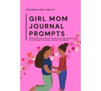 Girl Mom Journal Prompts: Becoming the Mother Your Daughter Needs: A 100-Prompt Guided Journey for Moms
