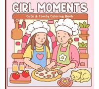 Girl Moments Coloring Book: Cute & Cozy Coloring Pages Of Girls Baking, Playing, And Enjoying Everyday Life, Relaxing Activity For Kids And Teens