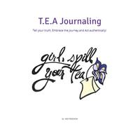 Girl Spill Your TEA Journal: Tell your truth, Embrace the journey and Act authentically! (TEA)