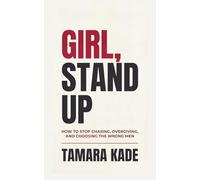 Girl, Stand Up: How To Stop Chasing, Overgiving, And Choosing The Wrong Men
