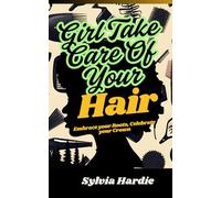 Girl, Take Care of Your Hair: Embrace your roots, Celebrate your crown