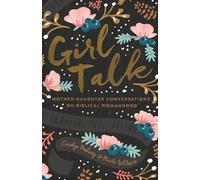 Girl Talk: Mother-Daughter Conversations on Biblical Womanhood