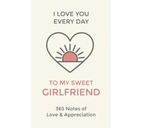 Girlfriend, I Love You Every Day: 365 Daily Notes of Love and Appreciation to My Sweet Lady