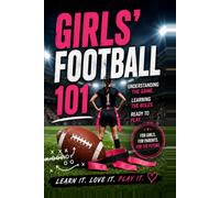 Girls' Football 101: A Beginner's Guide to Understanding the Game, Learning the Rules, and Getting Ready to Play