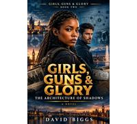 Girls, Guns and Glory: The Architecture of Shadows: International Espionage • Conspiracy Thriller • Action Thriller: 2