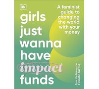 Girls Just Wanna Have Impact Funds: A Feminist Guide to Changing the World with Your Money