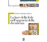 Girolamo, Ambrogio, Agostino. La luce della fede nell'angoscia della decadenza. Per i Licei e gli Ist. magistrali