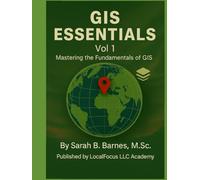 GIS Essentials Vol 1: Mastering The Fundamentals of GIS