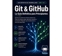 Git & GitHub Guía Definitiva para Principiantes: Domina el control de versiones desde cero Flujos de trabajo reales ejercicios resueltos y proyecto integrador que transformará tu forma de desarrollar