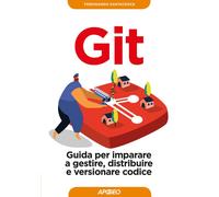 Git. Guida per imparare a gestire, distribuire e versionare codic