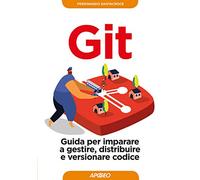 Git. Guida per imparare a gestire, distribuire e versionare codice