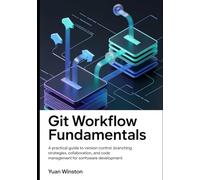 Git Workflow Fundamentals: A Practical Guide to Version Control, Branching Strategies, Collaboration, and Code Management for Modern Software Development