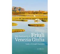Gite fuori porta in Friuli Venezia Giulia. Guida a 16 luoghi imperdibili