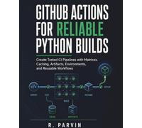 GitHub Actions for Reliable Python Builds: Create Tested CI Pipelines with Matrices, Caching, Artifacts, Environments, and Reusable Workflows