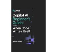 GitHub Copilot AI Beginner’s Guide: When Code Writes Itself: Unpacking the features, licensing, and game-changing impact of the world’s most talked-about coding assistant