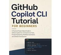 GitHub Copilot CLI Tutorial for Beginners: A Practical Project-Based Guide to GitHub Copilot CLI, Command Line Tools, Prompt Engineering, Workflow Automation, and Software Development