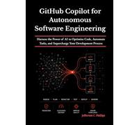 GitHub Copilot for Autonomous Software Engineering: Harness the Power of AI to Optimize Code, Automate Tasks, and Supercharge Your Development Process