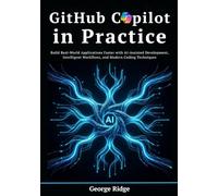 GitHub Copilot in Practice: Build Real-World Applications Faster with AI-Assisted Development, Intelligent Workflows, and Modern Coding Techniques