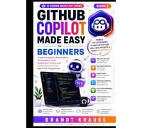 GitHub Copilot Made Easy for Beginners: A Practical Step-by-Step Guide to Writing Better Code, Building Real Projects, and Boosting Productivity with AI Pair Programming