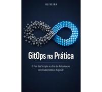GitOps na Prática: O Fim dos Scripts e a Era da Automação com Kubernetes e ArgoCD: Um guia definitivo para implementar deploys contínuos, eliminar o trabalho manual e transformar seu Git