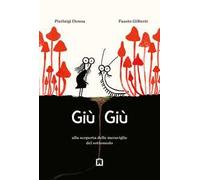 Giù giù. Alla scoperta delle meraviglie che vivono nel sottosuolo. Ediz. illustrata