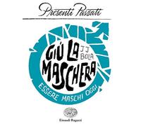 Giù la maschera. Essere maschi oggi