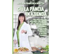 Giù La Pancia In Azienda: Come triplicare i tuoi investimenti con il metodo Giù La Pancia: strategie per imprenditori e professionisti per scalare dal benessere personale al successo aziendale