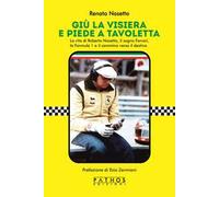 Giù la visiera e piede a tavoletta. La vita di Roberto Nosetto, il sogno Ferrari, la Formula 1 e il cammino verso il destino