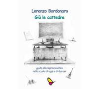 Giù le cattedre. Guida alla sopravvivenza nella scuola di oggi e di domani. Ediz. per la scuola