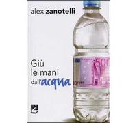 Giù le mani dall'acqua. Diario e ragioni di un impegno. Appelli 2006-2010