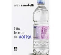 Giù le mani dall'acqua. Diario e ragioni di un impegno. Appelli 2006-2010