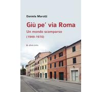 Giù pe' via Roma. Un mondo scomparso (1949-1970) - Marotti Daniela