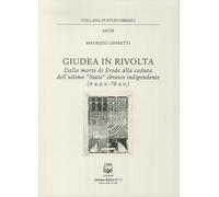Giudea in rivolta. Dalla morte di Erode alla caduta dell'ultimo "Stato" ebraico indipendente (4 a.e.v.-70 e.v.)